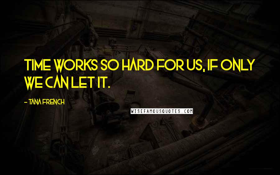 Tana French Quotes: Time works so hard for us, if only we can let it.