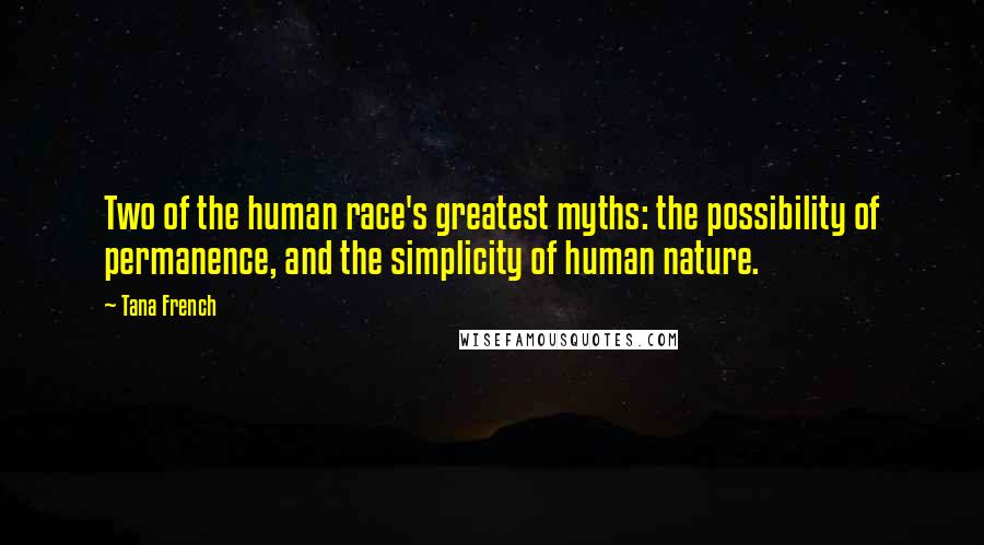 Tana French Quotes: Two of the human race's greatest myths: the possibility of permanence, and the simplicity of human nature.