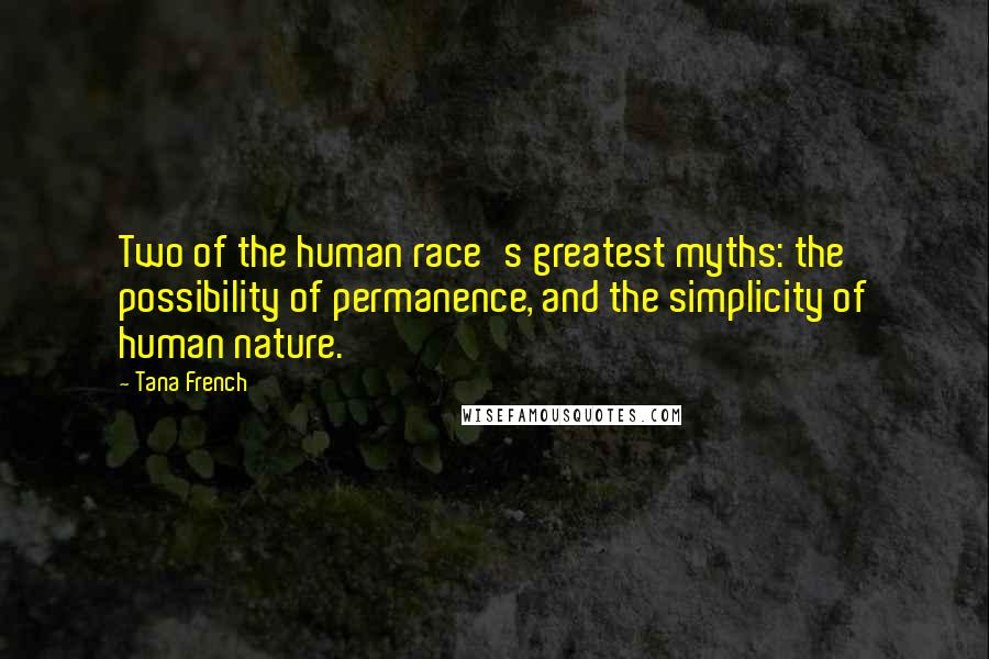Tana French Quotes: Two of the human race's greatest myths: the possibility of permanence, and the simplicity of human nature.