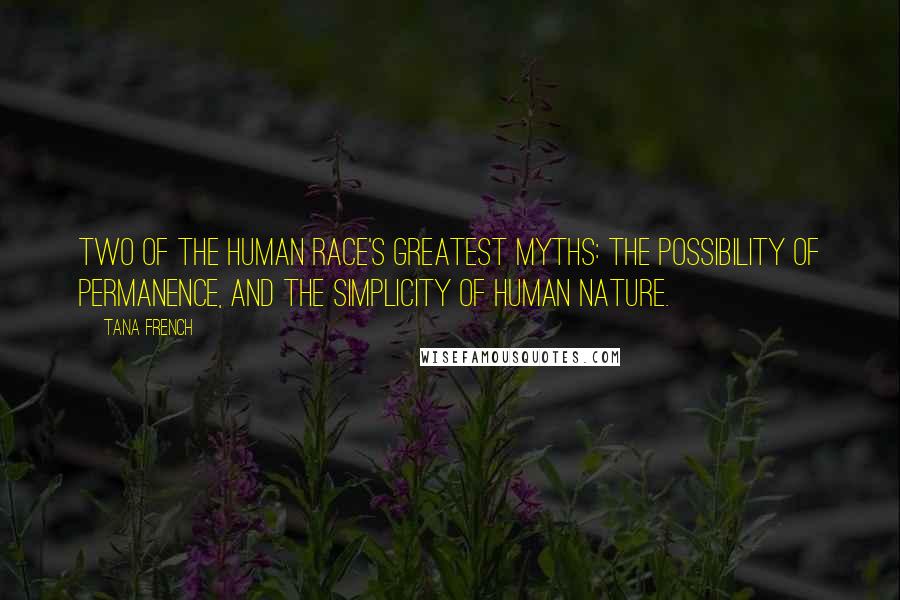 Tana French Quotes: Two of the human race's greatest myths: the possibility of permanence, and the simplicity of human nature.