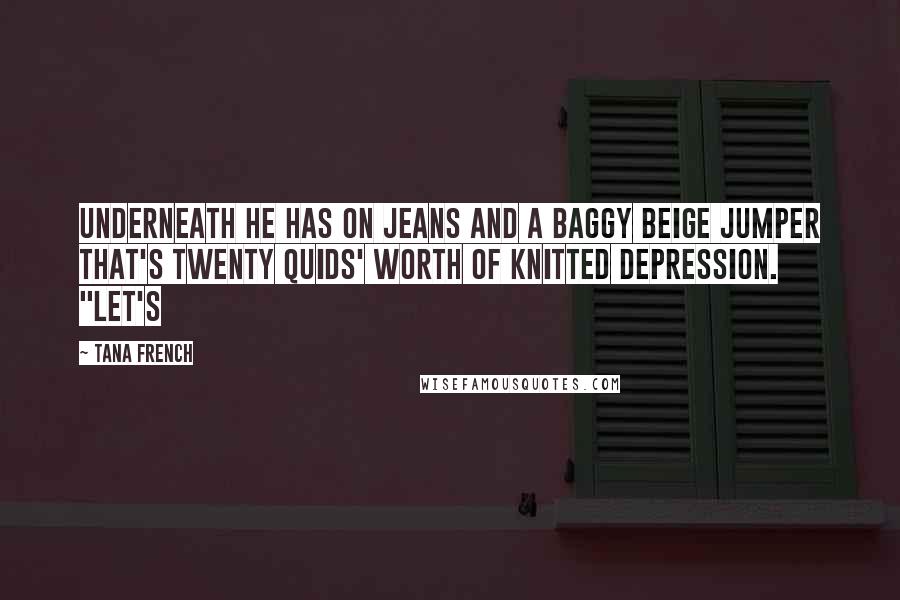Tana French Quotes: Underneath he has on jeans and a baggy beige jumper that's twenty quids' worth of knitted depression. "Let's