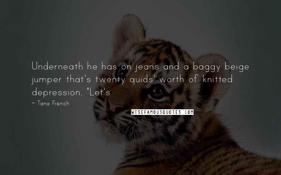 Tana French Quotes: Underneath he has on jeans and a baggy beige jumper that's twenty quids' worth of knitted depression. "Let's