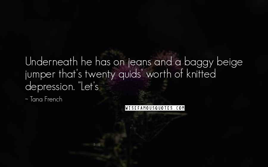 Tana French Quotes: Underneath he has on jeans and a baggy beige jumper that's twenty quids' worth of knitted depression. "Let's