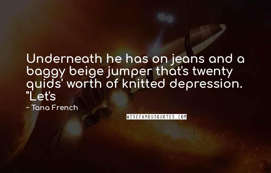 Tana French Quotes: Underneath he has on jeans and a baggy beige jumper that's twenty quids' worth of knitted depression. "Let's