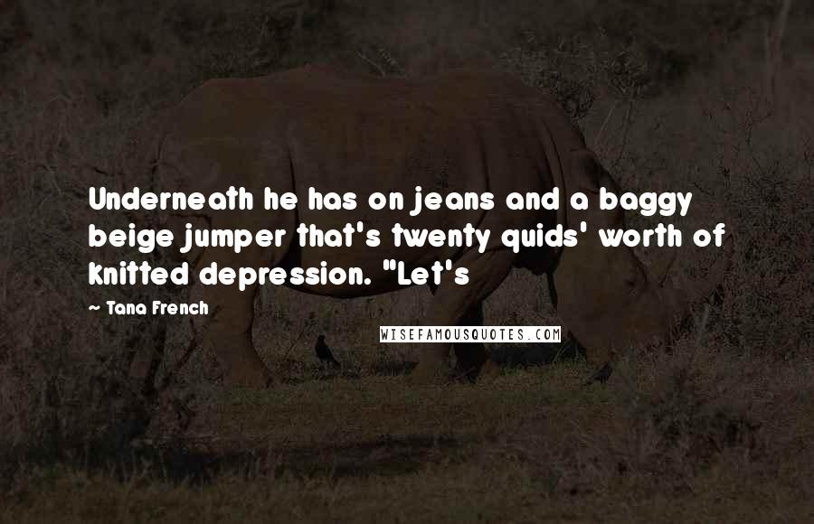 Tana French Quotes: Underneath he has on jeans and a baggy beige jumper that's twenty quids' worth of knitted depression. "Let's