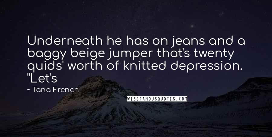 Tana French Quotes: Underneath he has on jeans and a baggy beige jumper that's twenty quids' worth of knitted depression. "Let's