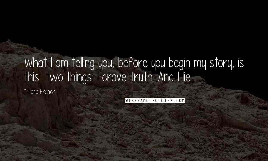 Tana French Quotes: What I am telling you, before you begin my story, is this two things: I crave truth. And I lie.
