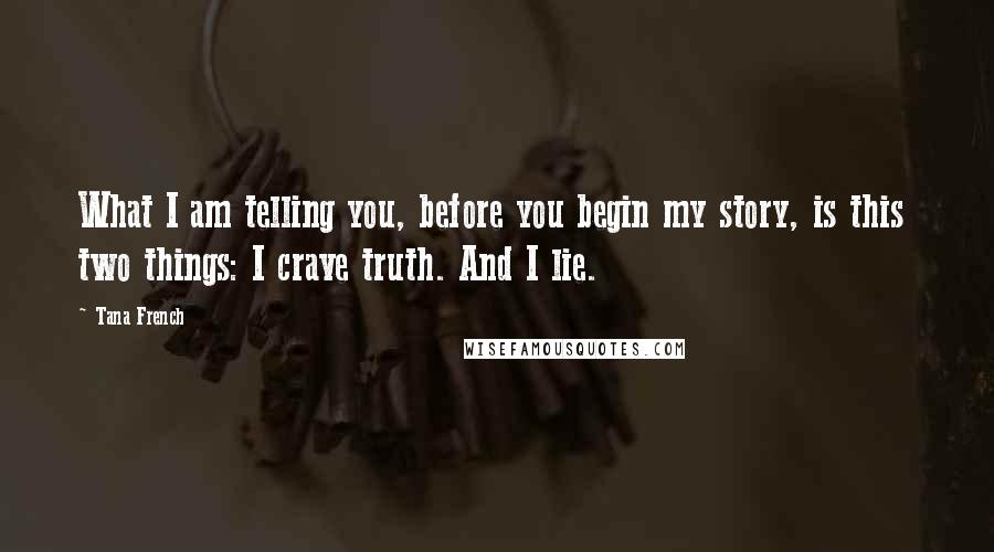 Tana French Quotes: What I am telling you, before you begin my story, is this two things: I crave truth. And I lie.