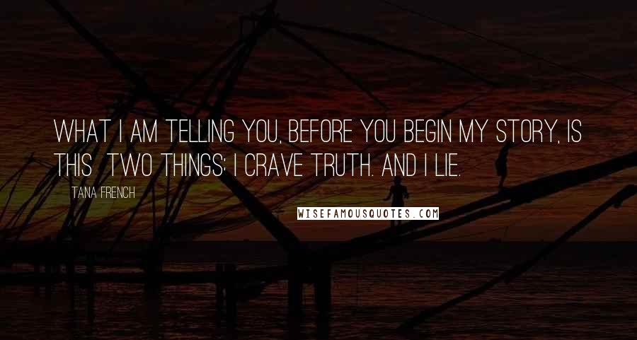 Tana French Quotes: What I am telling you, before you begin my story, is this two things: I crave truth. And I lie.