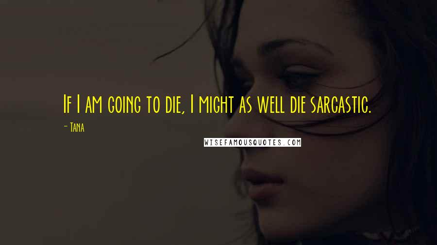 Tana Quotes: If I am going to die, I might as well die sarcastic.