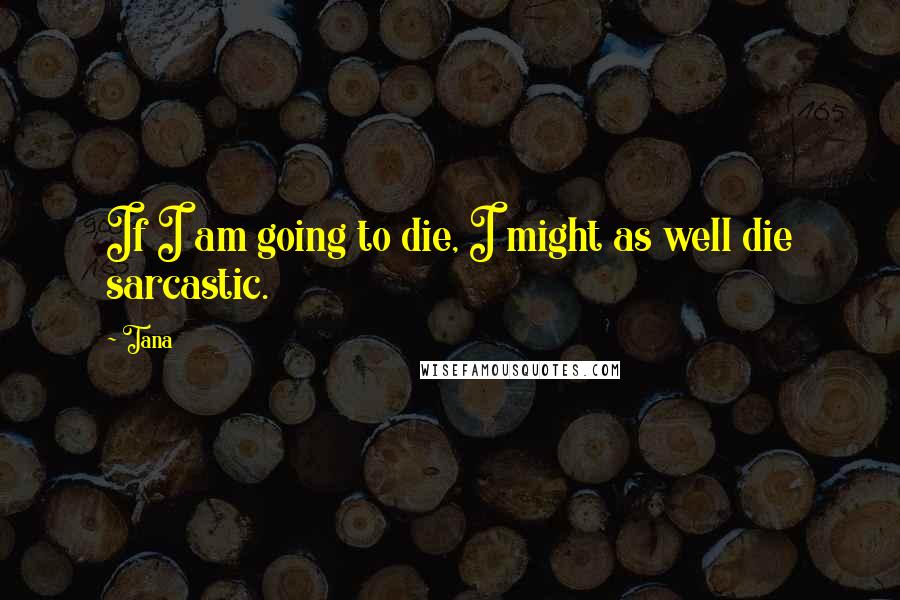 Tana Quotes: If I am going to die, I might as well die sarcastic.