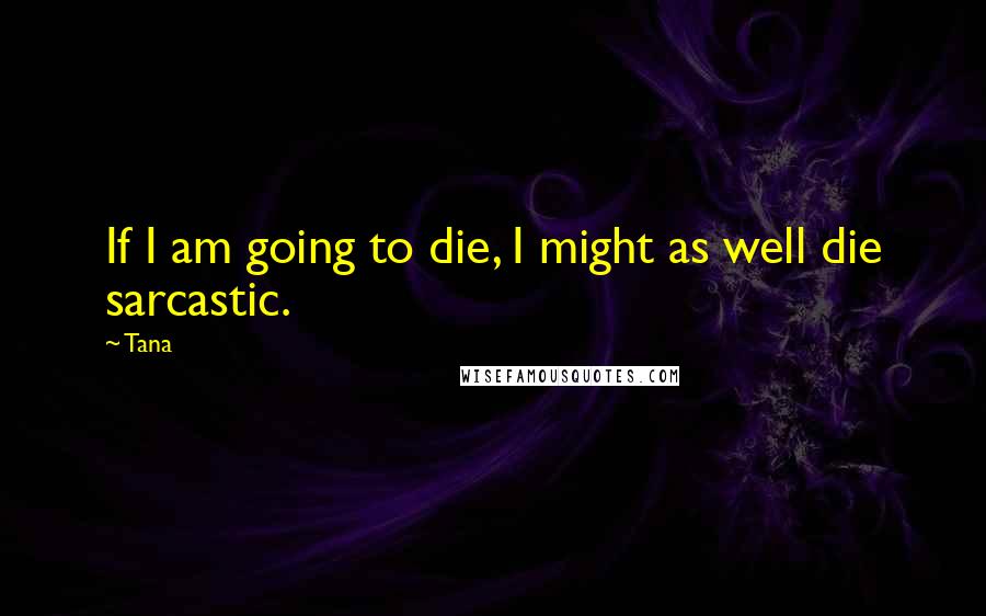 Tana Quotes: If I am going to die, I might as well die sarcastic.
