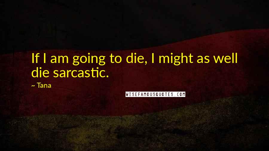 Tana Quotes: If I am going to die, I might as well die sarcastic.