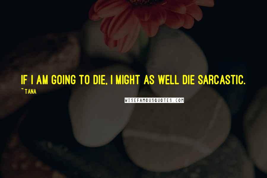 Tana Quotes: If I am going to die, I might as well die sarcastic.