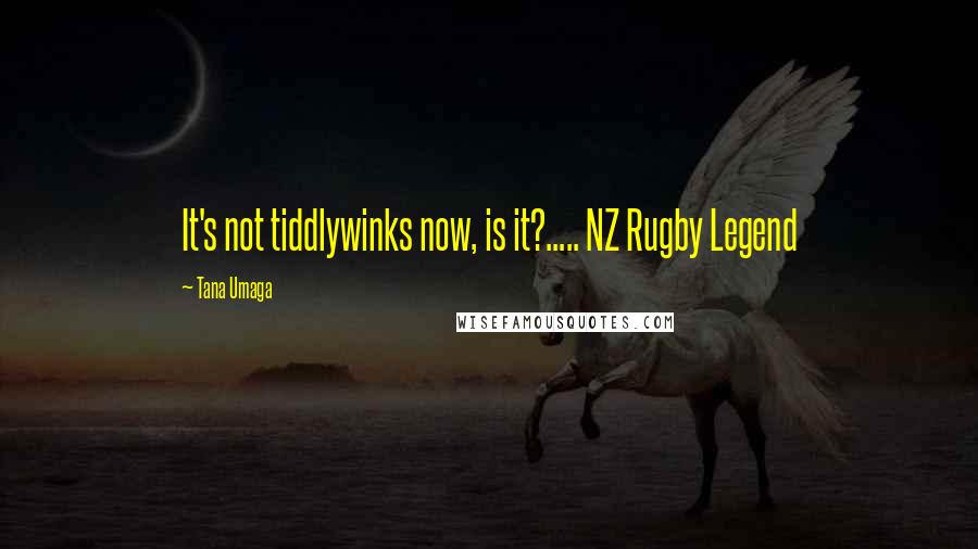 Tana Umaga Quotes: It's not tiddlywinks now, is it?..... NZ Rugby Legend