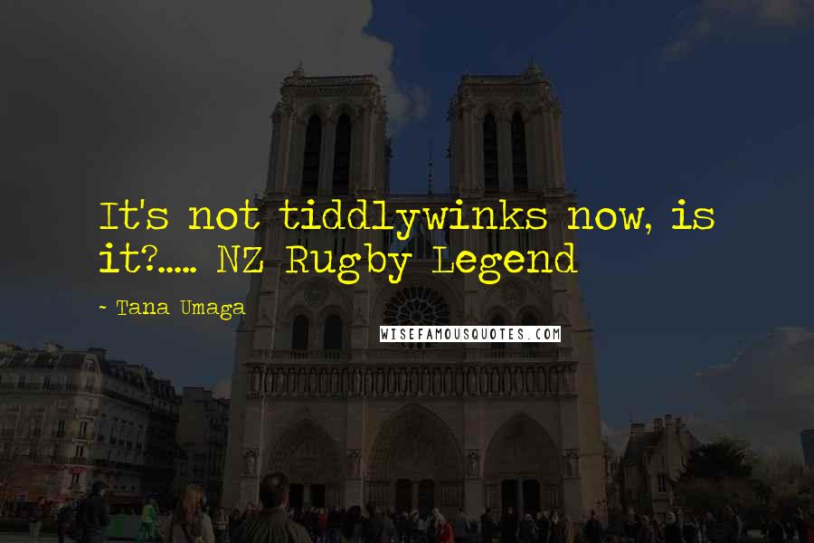 Tana Umaga Quotes: It's not tiddlywinks now, is it?..... NZ Rugby Legend
