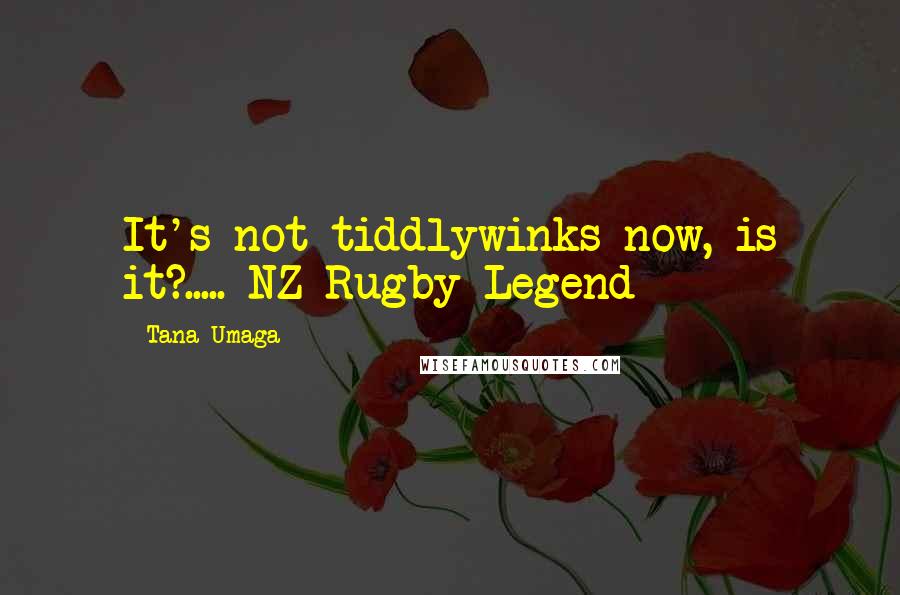 Tana Umaga Quotes: It's not tiddlywinks now, is it?..... NZ Rugby Legend