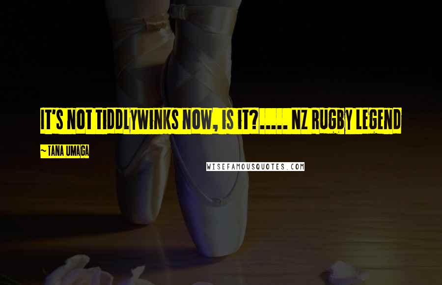 Tana Umaga Quotes: It's not tiddlywinks now, is it?..... NZ Rugby Legend