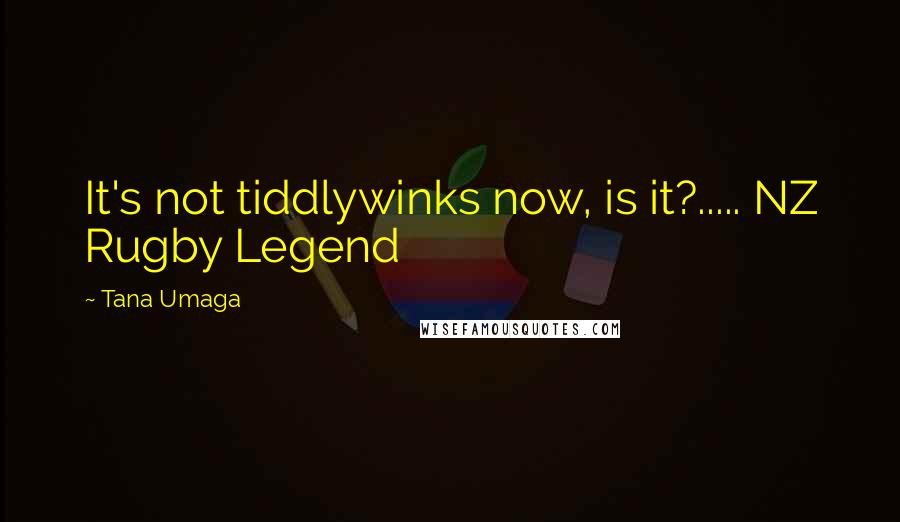 Tana Umaga Quotes: It's not tiddlywinks now, is it?..... NZ Rugby Legend