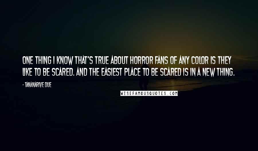 Tananarive Due Quotes: One thing I know that's true about horror fans of any color is they like to be scared. And the easiest place to be scared is in a new thing.