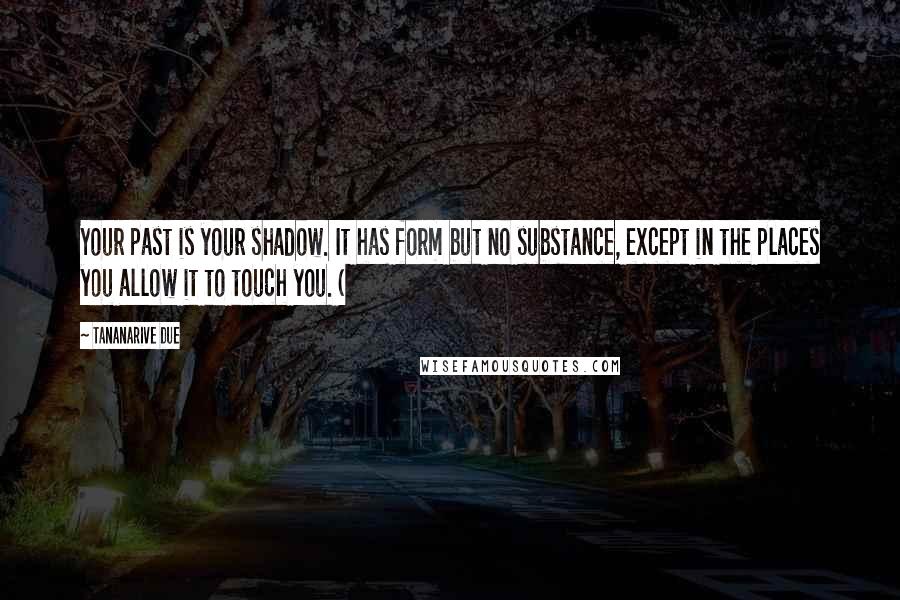 Tananarive Due Quotes: Your past is your shadow. It has form but no substance, except in the places you allow it to touch you. (