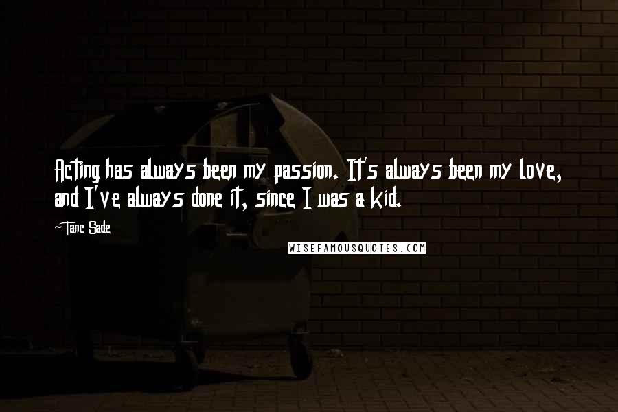 Tanc Sade Quotes: Acting has always been my passion. It's always been my love, and I've always done it, since I was a kid.