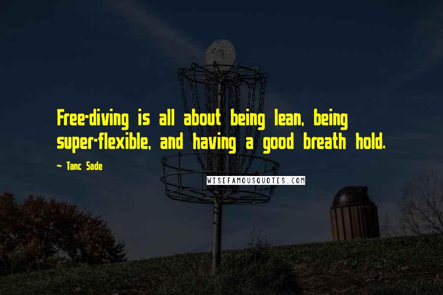 Tanc Sade Quotes: Free-diving is all about being lean, being super-flexible, and having a good breath hold.