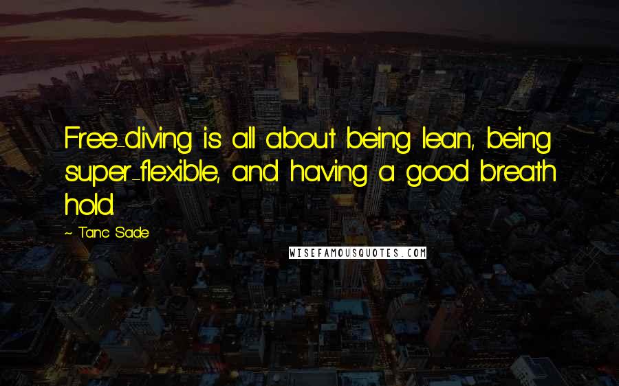 Tanc Sade Quotes: Free-diving is all about being lean, being super-flexible, and having a good breath hold.