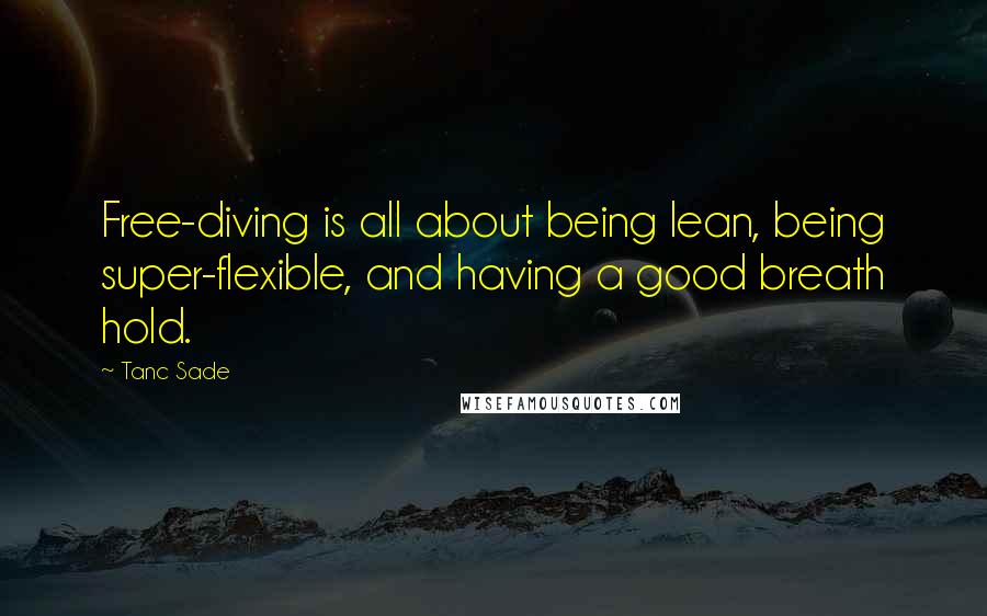 Tanc Sade Quotes: Free-diving is all about being lean, being super-flexible, and having a good breath hold.