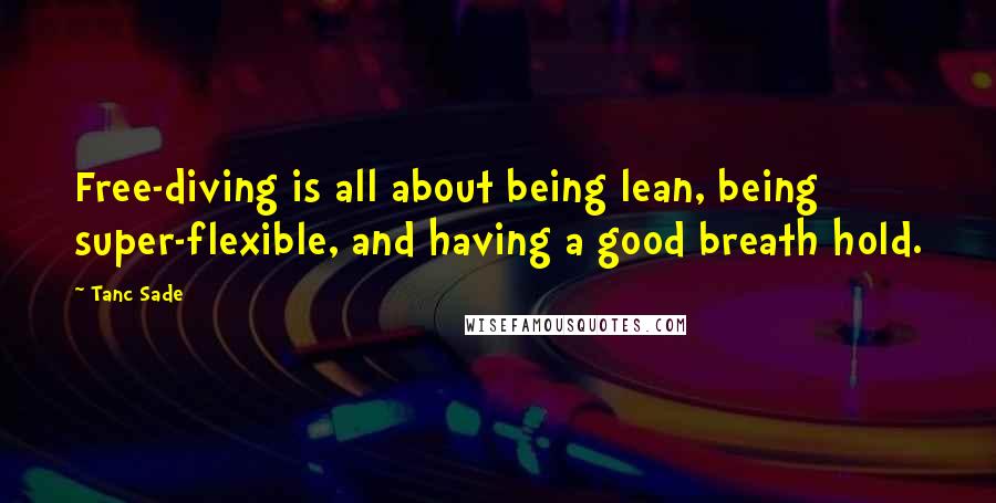 Tanc Sade Quotes: Free-diving is all about being lean, being super-flexible, and having a good breath hold.