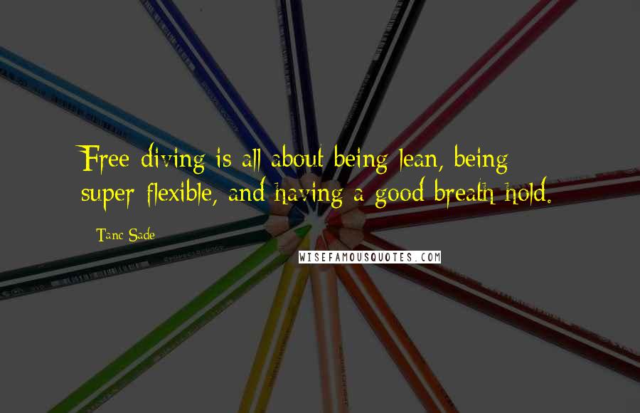 Tanc Sade Quotes: Free-diving is all about being lean, being super-flexible, and having a good breath hold.