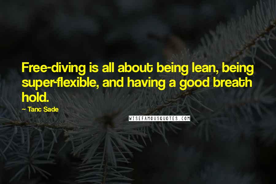 Tanc Sade Quotes: Free-diving is all about being lean, being super-flexible, and having a good breath hold.