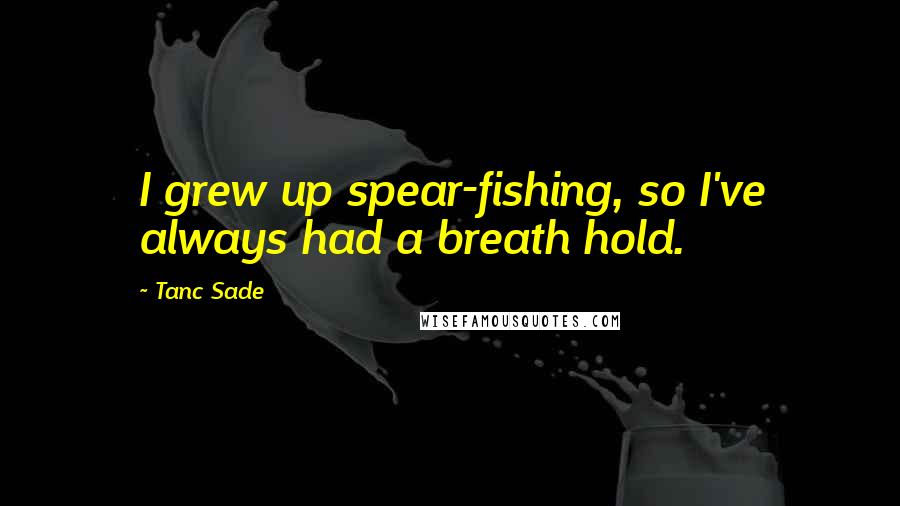 Tanc Sade Quotes: I grew up spear-fishing, so I've always had a breath hold.