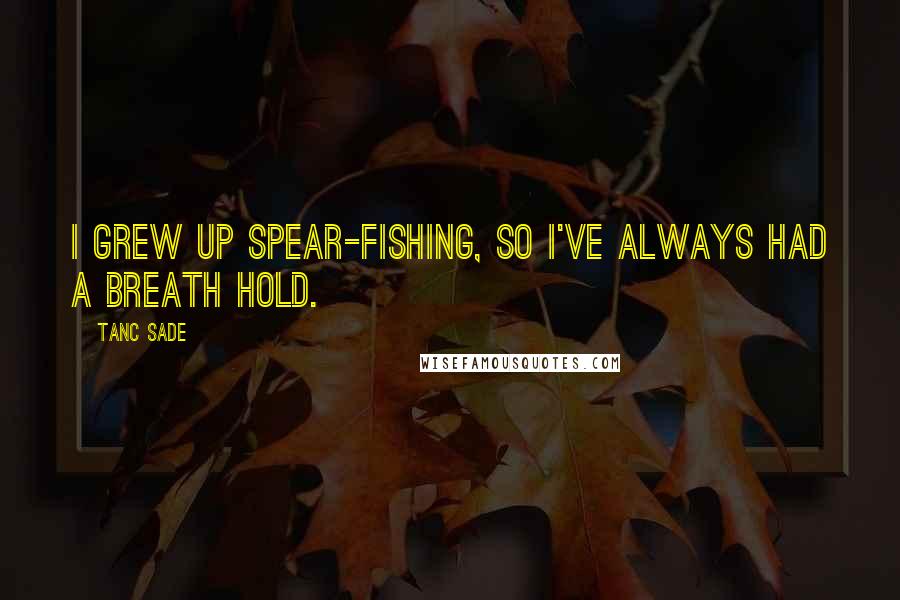 Tanc Sade Quotes: I grew up spear-fishing, so I've always had a breath hold.