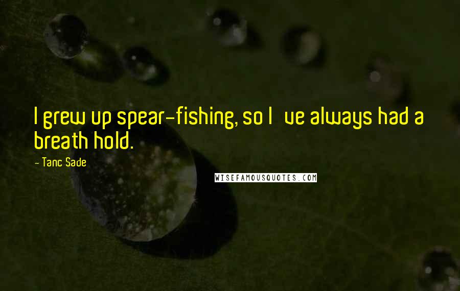 Tanc Sade Quotes: I grew up spear-fishing, so I've always had a breath hold.