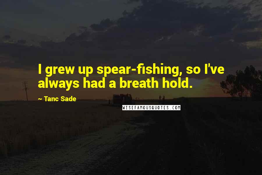 Tanc Sade Quotes: I grew up spear-fishing, so I've always had a breath hold.