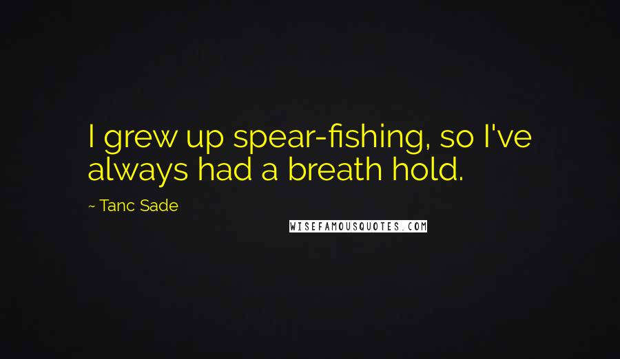 Tanc Sade Quotes: I grew up spear-fishing, so I've always had a breath hold.