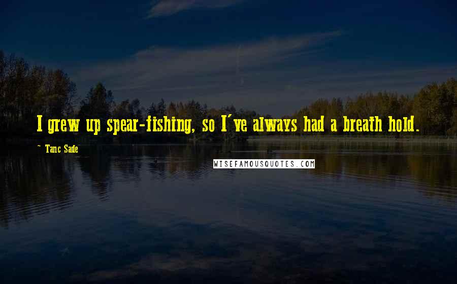 Tanc Sade Quotes: I grew up spear-fishing, so I've always had a breath hold.