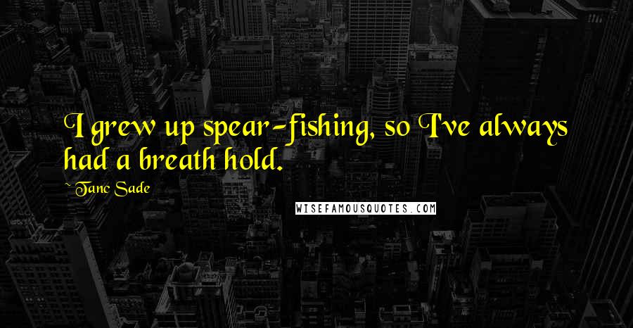 Tanc Sade Quotes: I grew up spear-fishing, so I've always had a breath hold.