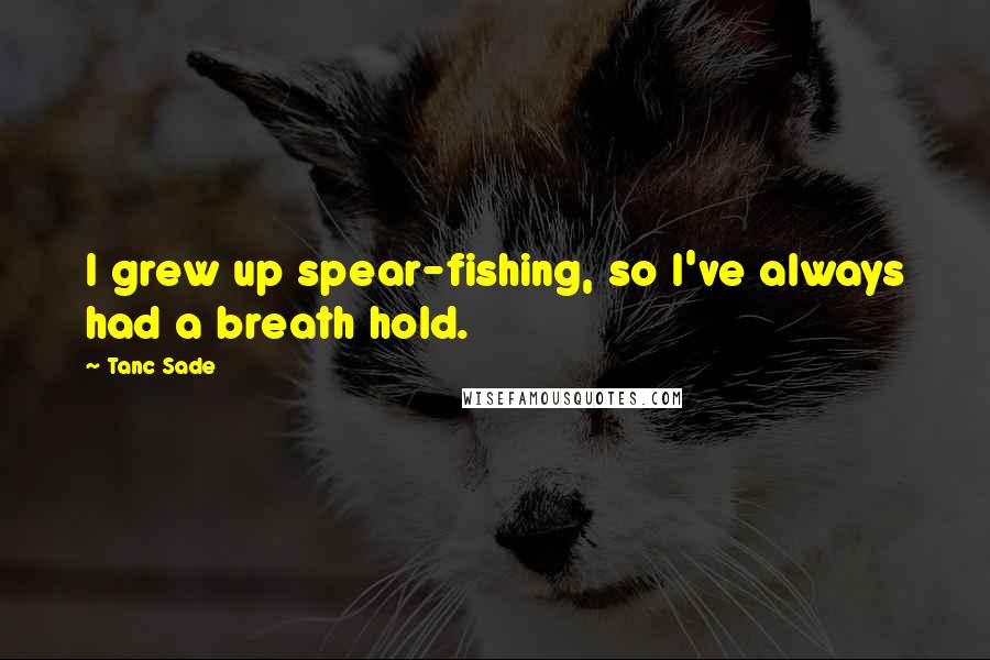 Tanc Sade Quotes: I grew up spear-fishing, so I've always had a breath hold.