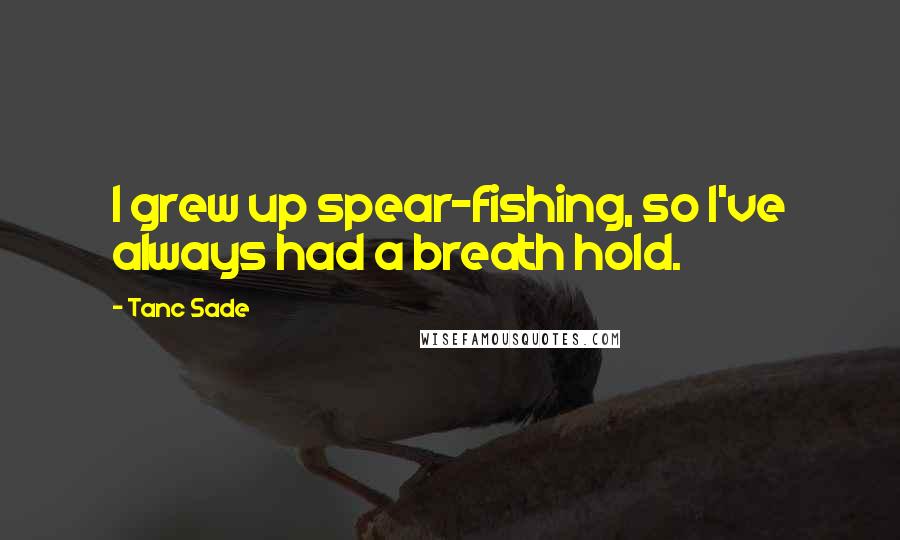 Tanc Sade Quotes: I grew up spear-fishing, so I've always had a breath hold.