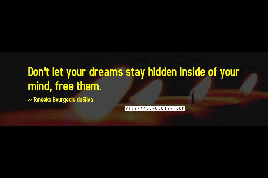 Taneeka Bourgeois-daSilva Quotes: Don't let your dreams stay hidden inside of your mind, free them.