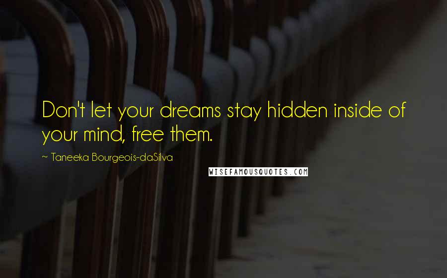 Taneeka Bourgeois-daSilva Quotes: Don't let your dreams stay hidden inside of your mind, free them.