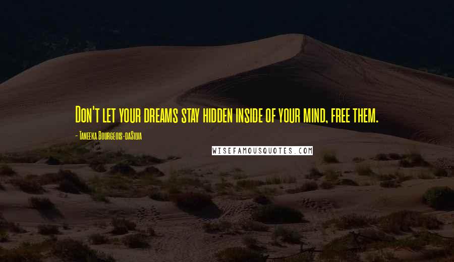 Taneeka Bourgeois-daSilva Quotes: Don't let your dreams stay hidden inside of your mind, free them.