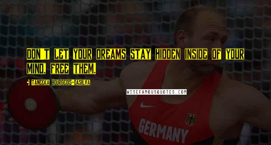 Taneeka Bourgeois-daSilva Quotes: Don't let your dreams stay hidden inside of your mind, free them.