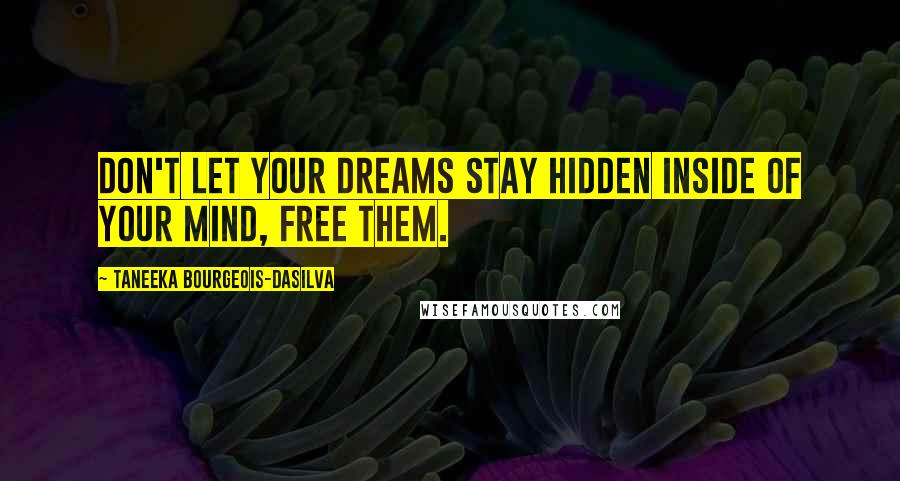 Taneeka Bourgeois-daSilva Quotes: Don't let your dreams stay hidden inside of your mind, free them.