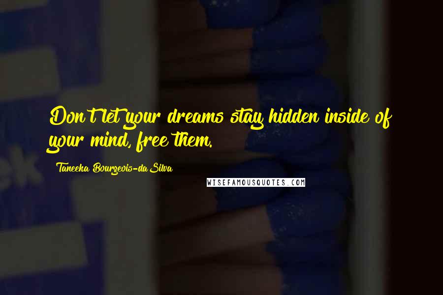 Taneeka Bourgeois-daSilva Quotes: Don't let your dreams stay hidden inside of your mind, free them.
