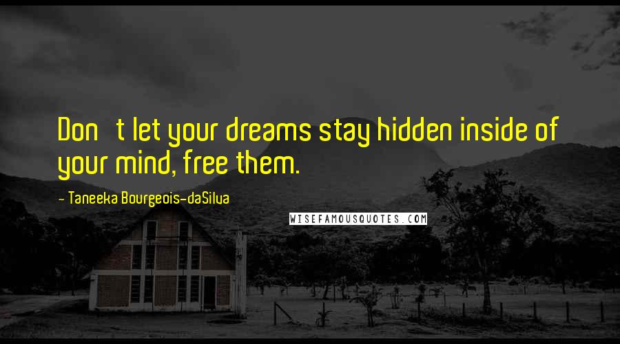 Taneeka Bourgeois-daSilva Quotes: Don't let your dreams stay hidden inside of your mind, free them.