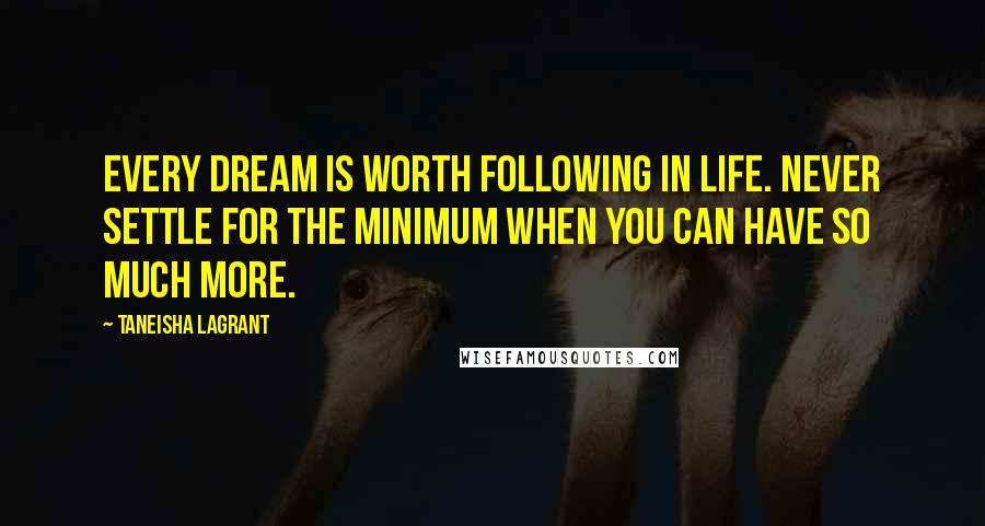 Taneisha LaGrant Quotes: Every dream is worth following in life. Never settle for the minimum when you can have so much more.