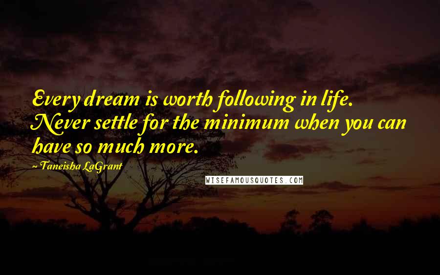 Taneisha LaGrant Quotes: Every dream is worth following in life. Never settle for the minimum when you can have so much more.